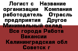 Логист с › Название организации ­ Компания-работодатель › Отрасль предприятия ­ Другое › Минимальный оклад ­ 1 - Все города Работа » Вакансии   . Калининградская обл.,Советск г.